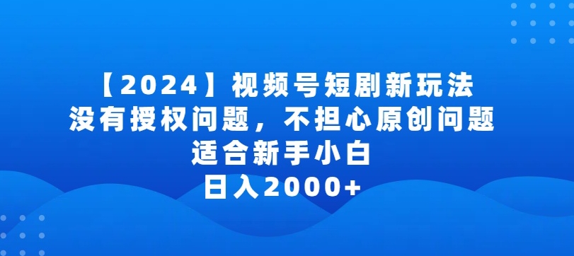2024视频号短剧玩法,没有授权问题,不担心原创问题,适合新手小白,日入2000+【揭秘】-知乎者也