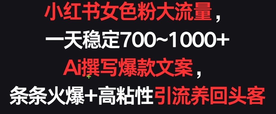小红书女色粉大流量,一天稳定700~1000+ Ai撰写爆款文案,条条火爆+高粘性引流养回头客【揭秘】-知乎者也