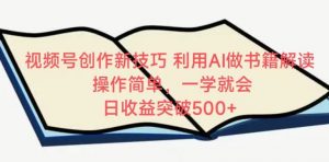 视频号创作新技巧,利用AI做书籍解读,操作简单,一学就会 日收益突破500+【揭秘】-知乎者也