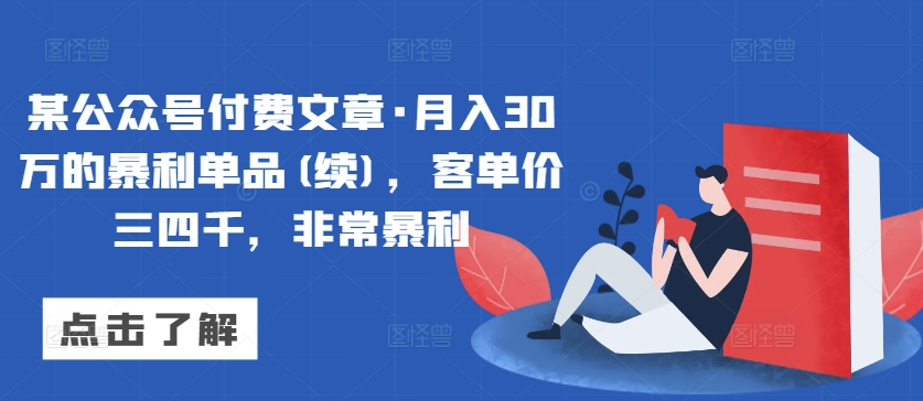 某公众号付费文章·月入30万的暴利单品(续)，客单价三四千，非常暴利-知乎者也