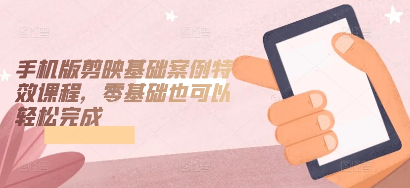 手机版剪映基础案例特效课程,零基础也可以轻松完成-知乎者也