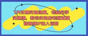 7天引爆实体流量,老板必学实操课,教会实体店老板直播短视频IP达人运营-知乎者也