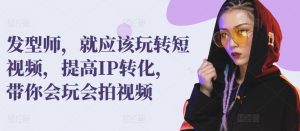 发型师,就应该玩转短视频,提高IP转化,带你会玩会拍视频-知乎者也
