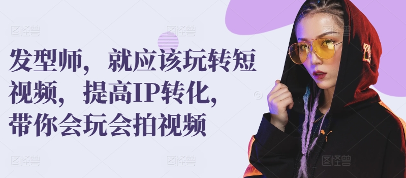 发型师,就应该玩转短视频,提高IP转化,带你会玩会拍视频-知乎者也