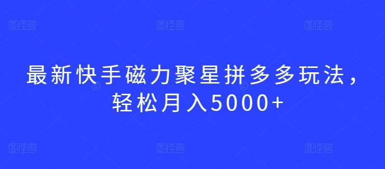 最新快手磁力聚星拼多多玩法，轻松月入5000+【揭秘】-知乎者也