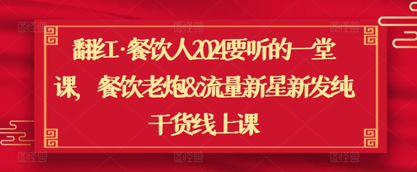 翻红·餐饮人2024要听的一堂课,餐饮老炮&流量新星新发纯干货线上课-知乎者也