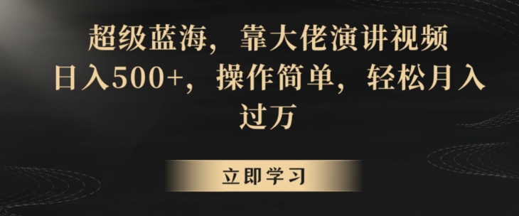 超级蓝海,靠大佬演讲视频,日入500+,操作简单,轻松月入过万【揭秘】-知乎者也