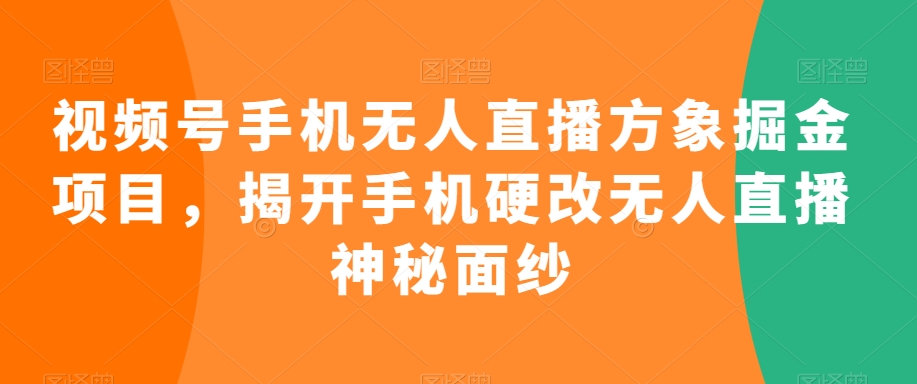 视频号手机无人直播方象掘金项目,揭开手机硬改无人直播神秘面纱-知乎者也