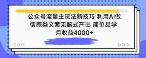公众号流量主玩法新技巧，利用AI做情感类文案无脑式产出，简单易学，月收益4000+【揭秘】-知乎者也