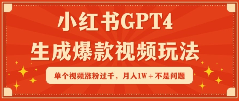 小红书GPT4生成爆款视频玩法，单个视频涨粉过千，月入1W+不是问题【揭秘】-知乎者也