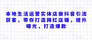 本地生活运营实体店做抖音引流获客,带你打造网红店铺,提升曝光,打造爆款-知乎者也