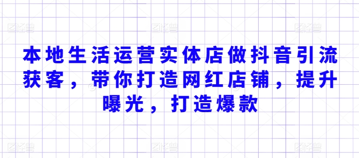 本地生活运营实体店做抖音引流获客,带你打造网红店铺,提升曝光,打造爆款-知乎者也