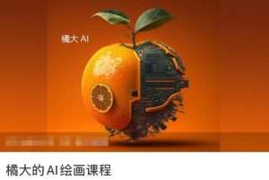 橘大的AI绘画课程，AI绘画零基础小白，从入门到精通-知乎者也