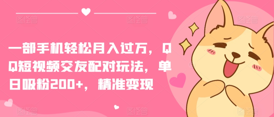 一部手机轻松月入过万,QQ短视频交友配对玩法,单日吸粉200+,精准变现【揭秘】-知乎者也