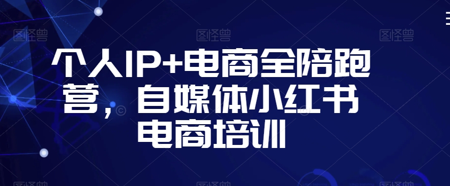 个人IP+电商全陪跑营,自媒体小红书电商培训-知乎者也