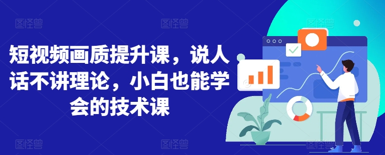 短视频画质提升课,说人话不讲理论,小白也能学会的技术课-知乎者也