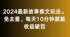2024最新故事推文玩法，免去重，每天10分钟就能收益破百【揭秘】-知乎者也