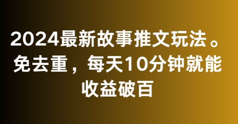 2024最新故事推文玩法，免去重，每天10分钟就能收益破百【揭秘】-知乎者也