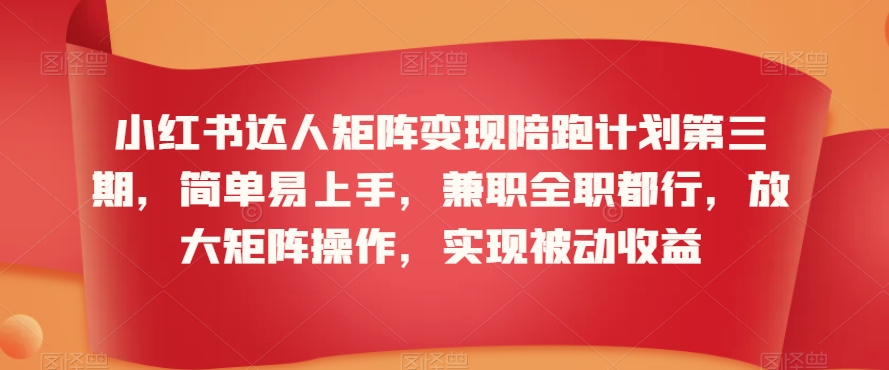 小红书达人矩阵变现陪跑计划第三期,简单易上手,兼职全职都行,放大矩阵操作,实现被动收益-知乎者也