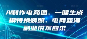 AI制作电商图，一键生成模特换装照，电商蓝海副业供不应求【揭秘】-知乎者也