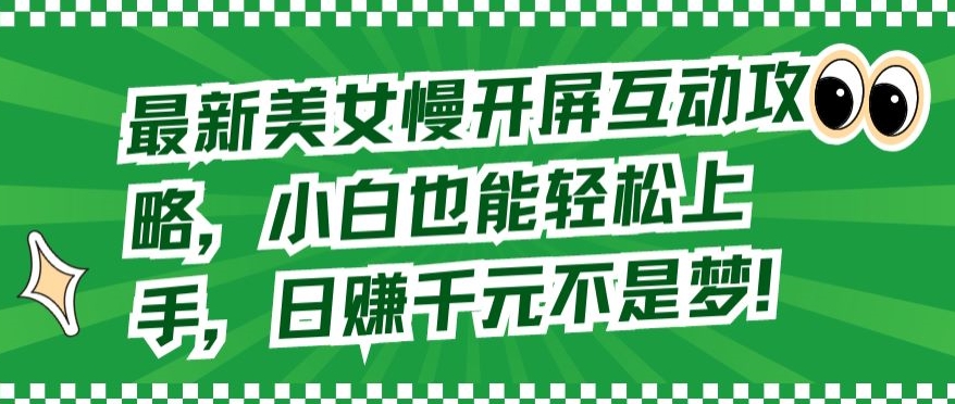 最新美女慢开屏互动攻略，小白也能轻松上手，日赚千元不是梦【揭秘】-知乎者也
