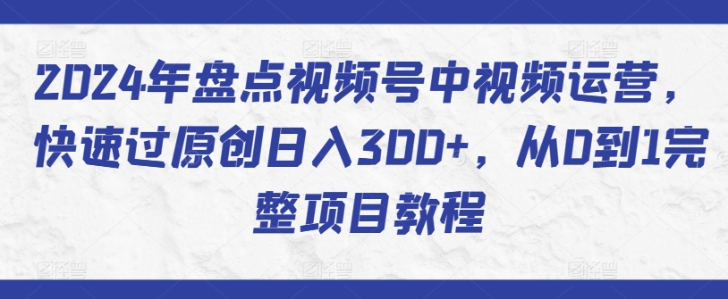 2024年盘点视频号中视频运营,快速过原创日入300+,从0到1完整项目教程-知乎者也