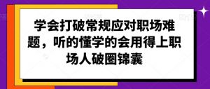 学会打破常规应对职场难题,听的懂学的会用得上职场人破圏锦囊-知乎者也