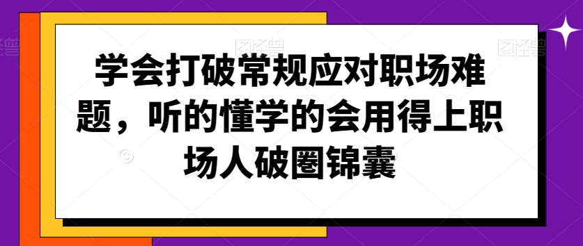 学会打破常规应对职场难题,听的懂学的会用得上职场人破圏锦囊-知乎者也
