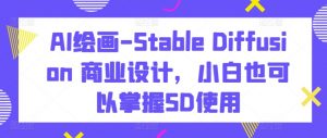 AI绘画-Stable Diffusion 商业设计,小白也可以掌握SD使用-知乎者也