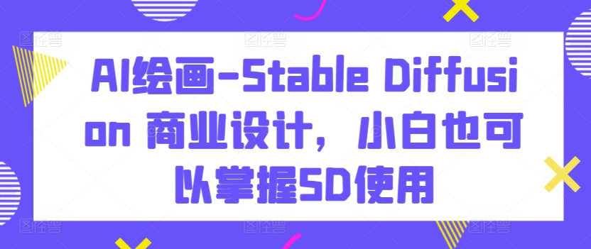 AI绘画-Stable Diffusion 商业设计,小白也可以掌握SD使用-知乎者也