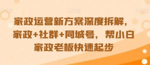 家政运营新方案深度拆解,家政+社群+同城号,帮小白家政老板快速起步-知乎者也
