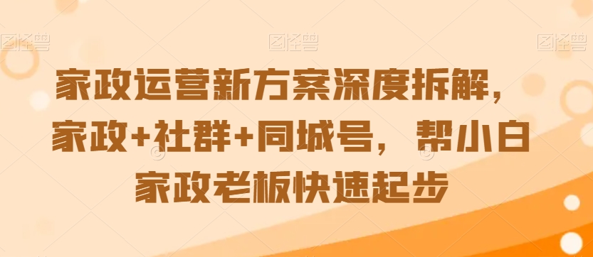 家政运营新方案深度拆解,家政+社群+同城号,帮小白家政老板快速起步-知乎者也