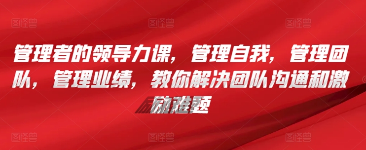 管理者的领导力课,管理自我,管理团队,管理业绩,教你解决团队沟通和激励难题-知乎者也