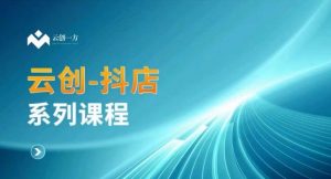 云创一方-抖店系列课,抖店商城、商品卡、无货源等玩法-知乎者也