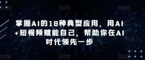 掌握AI的18种典型应用,用AI+短视频赋能自己,帮助你在AI时代领先一步-知乎者也