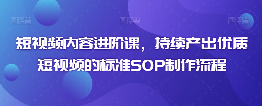 短视频内容进阶课,持续产出优质短视频的标准SOP制作流程-知乎者也