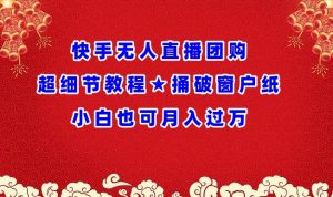 快手无人直播团购超细节教程★捅破窗户纸小白也可月人过万【揭秘】-知乎者也