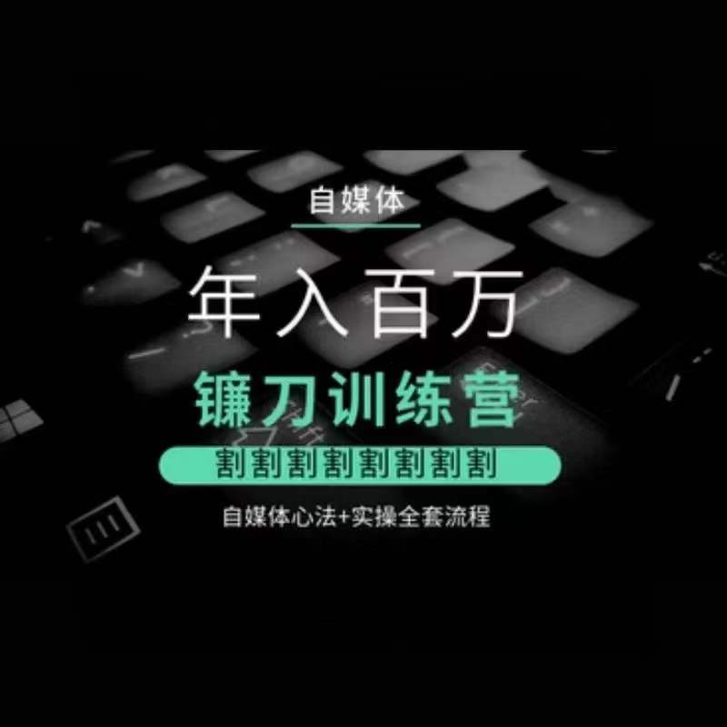 自媒体年入百万镰刀训练营,割割割割割割割割,自媒体心法+实操全套流程-知乎者也