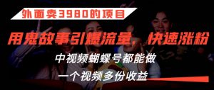 外面卖3980的项目,鬼故事引爆流量打法,中视频、蝴蝶号都能做,一个视频多份收益【揭秘】-知乎者也