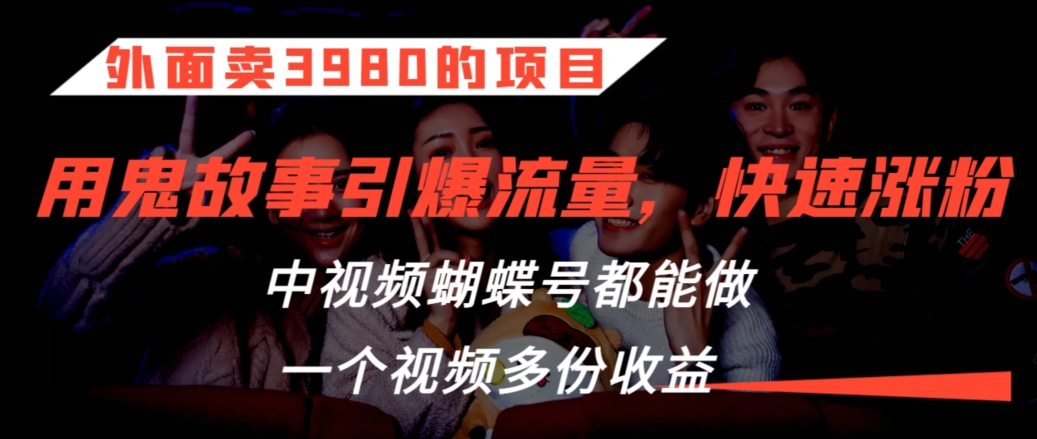 外面卖3980的项目,鬼故事引爆流量打法,中视频、蝴蝶号都能做,一个视频多份收益【揭秘】-知乎者也