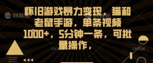 怀旧游戏暴力变现,猫和老鼠手游,单条视频1000+,5分钟一条,可批量操作【揭秘】-知乎者也