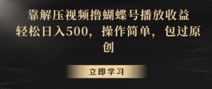 靠解压视频撸蝴蝶号播放收益,轻松日入500,操作简单,包过原创【揭秘】-知乎者也