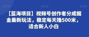 【蓝海项目】视频号创作者分成掘金最新玩法,稳定每天撸500米,适合新人小白【揭秘】-知乎者也