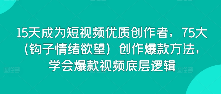 15天成为短视频优质创作者,75大(钩子情绪欲望)创作爆款方法,学会爆款视频底层逻辑-知乎者也
