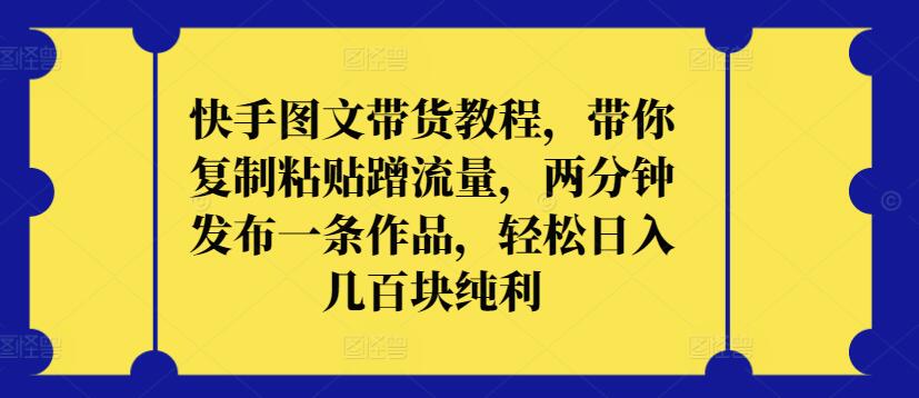 快手图文带货教程，带你复制粘贴蹭流量，两分钟发布一条作品，轻松日入几百块纯利【揭秘】-知乎者也