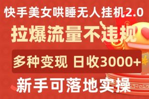 快手美女哄睡无人挂机2.0.拉爆流量不违规,多种变现途径,日收3000+,新手可落地实操【揭秘】-知乎者也
