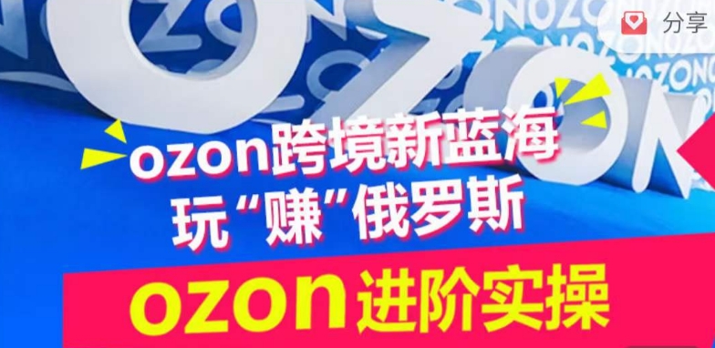 ozon跨境新蓝海玩“赚”俄罗斯,ozon进阶实操训练营-知乎者也