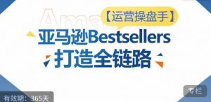 运营操盘手！亚马逊Bestsellers打造全链路，选品、Listing、广告投放全链路进阶优化-知乎者也