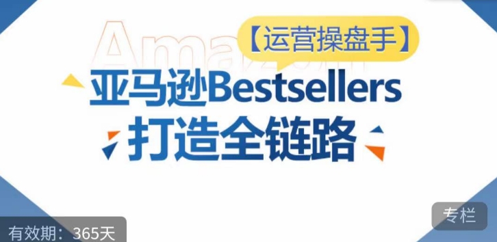 运营操盘手！亚马逊Bestsellers打造全链路，选品、Listing、广告投放全链路进阶优化-知乎者也
