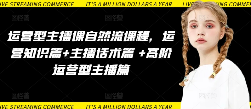 运营型主播课自然流课程,运营知识篇+主播话术篇 +高阶运营型主播篇-知乎者也